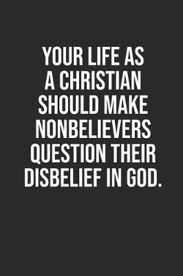 Book cover for Your Life as a Christian Should Make Nonbelievers Question Their Disbelief in God.