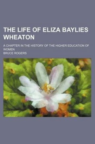 Cover of The Life of Eliza Baylies Wheaton; A Chapter in the History of the Higher Education of Women