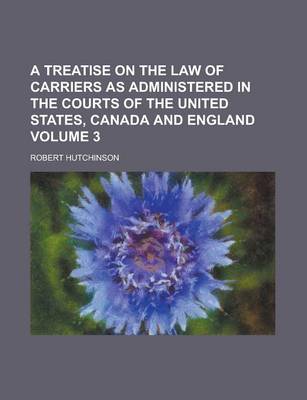 Book cover for A Treatise on the Law of Carriers as Administered in the Courts of the United States, Canada and England Volume 3