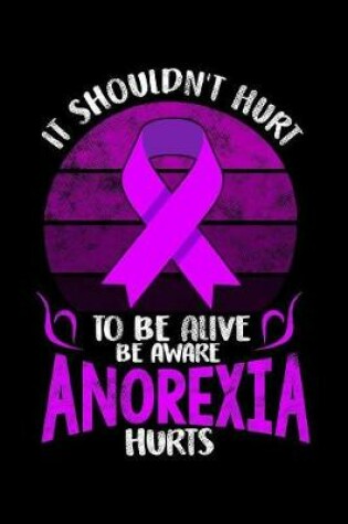 Cover of It shouldn't hurt to be alive be aware anorexia hurts
