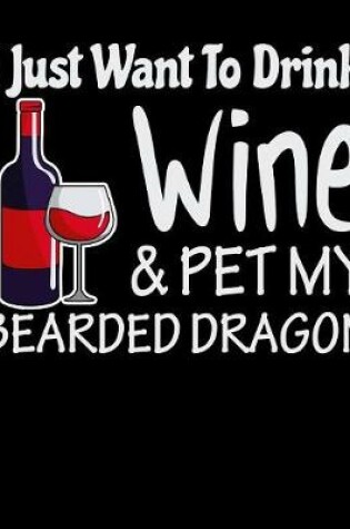 Cover of I Just Want to Drink Wine & Pet My Bearded Dragon