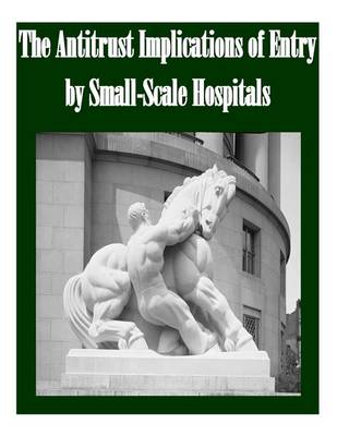 Book cover for The Antitrust Implications of Entry by Small-Scale Hospitals