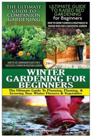 Cover of The Ultimate Guide to Companion Gardening for Beginners & the Ultimate Guide to Raised Bed Gardening for Beginners & Winter Gardening for Beginners