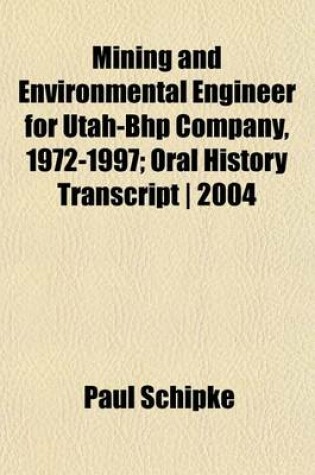 Cover of Mining and Environmental Engineer for Utah-Bhp Company, 1972-1997; Oral History Transcript - 2004