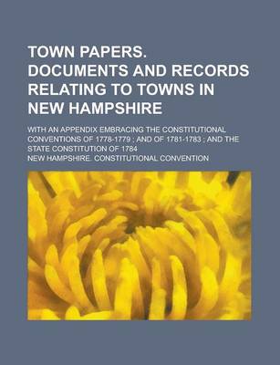 Book cover for Town Papers. Documents and Records Relating to Towns in New Hampshire; With an Appendix Embracing the Constitutional Conventions of 1778-1779; And of 1781-1783; And the State Constitution of 1784