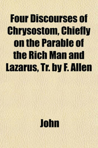 Cover of Four Discourses of Chrysostom, Chiefly on the Parable of the Rich Man and Lazarus, Tr. by F. Allen