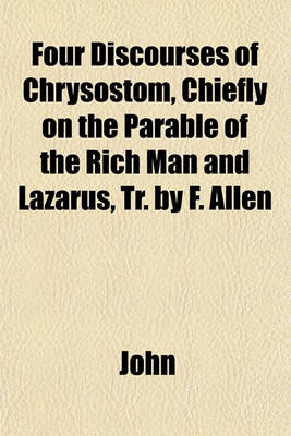 Book cover for Four Discourses of Chrysostom, Chiefly on the Parable of the Rich Man and Lazarus, Tr. by F. Allen