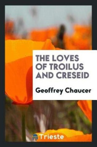 Cover of The Loves of Troilus and Creseid