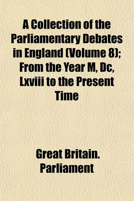 Book cover for A Collection of the Parliamentary Debates in England (Volume 8); From the Year M, DC, LXVIII to the Present Time