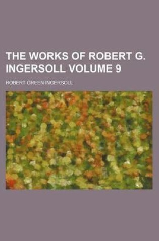 Cover of The Works of Robert G. Ingersoll Volume 9