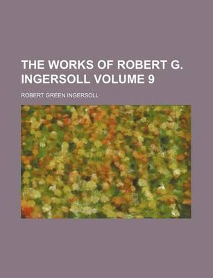 Book cover for The Works of Robert G. Ingersoll Volume 9