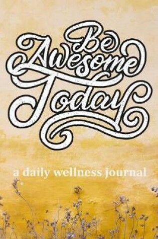Cover of Be Awesome Today - A Daily Wellness Journal