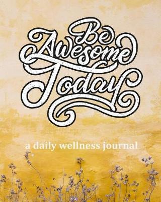 Book cover for Be Awesome Today - A Daily Wellness Journal