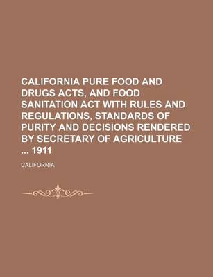 Book cover for California Pure Food and Drugs Acts, and Food Sanitation ACT with Rules and Regulations, Standards of Purity and Decisions Rendered by Secretary of Agriculture 1911