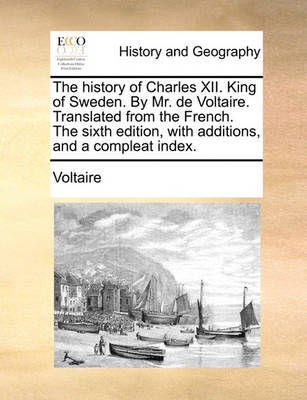 Book cover for The History of Charles XII. King of Sweden. by Mr. de Voltaire. Translated from the French. the Sixth Edition, with Additions, and a Compleat Index.