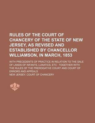 Book cover for Rules of the Court of Chancery of the State of New Jersey, as Revised and Established by Chancellor Williamson, in March, 1853; With Precedents of Pra