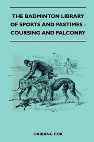 Cover of The Badminton Library Of Sports And Pastimes - Coursing And Falconry