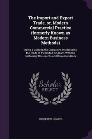 Cover of The Import and Export Trade, Or, Modern Commercial Practice (Formerly Known as Modern Business Methods)