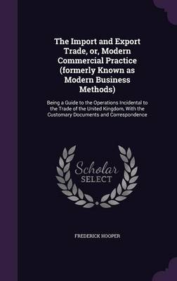 Book cover for The Import and Export Trade, Or, Modern Commercial Practice (Formerly Known as Modern Business Methods)