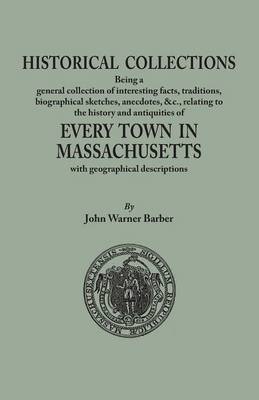 Book cover for Historical Collections, being a general collection of interesting facts, traditions, biographical sketches, anecdotes, &tc., relating to the history and antiquities of every town in Massachusetts, with geographical descriptions