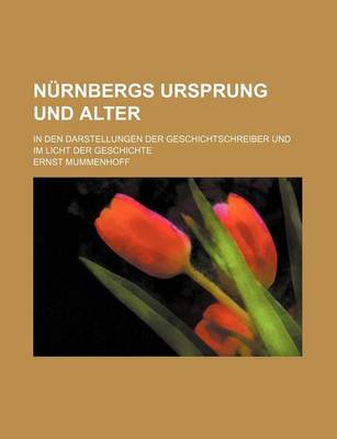 Book cover for Nurnbergs Ursprung Und Alter; In Den Darstellungen Der Geschichtschreiber Und Im Licht Der Geschichte