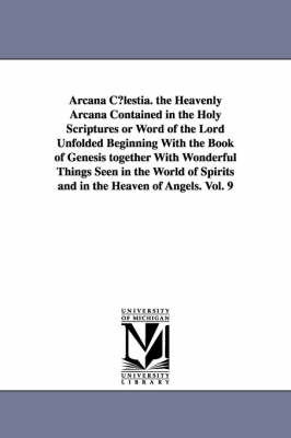Book cover for Arcana C Lestia. the Heavenly Arcana Contained in the Holy Scriptures or Word of the Lord Unfolded Beginning with the Book of Genesis Together with Wo