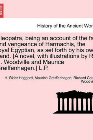 Cover of Cleopatra, Being an Account of the Fall and Vengeance of Harmachis, the Royal Egyptian, as Set Forth by His Own Hand. [A Novel, with Illustrations by R. C. Woodville and Maurice Greiffenhagen.] L.P.