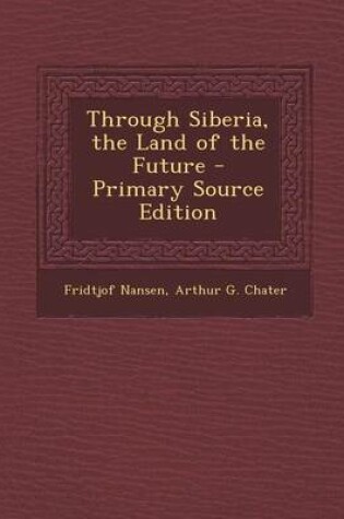 Cover of Through Siberia, the Land of the Future - Primary Source Edition