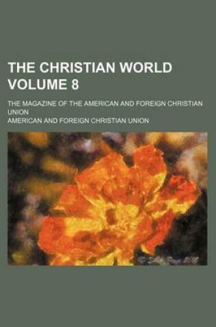 Cover of The Christian World Volume 8; The Magazine of the American and Foreign Christian Union