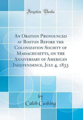 Book cover for An Oration Pronounced at Boston Before the Colonization Society of Massachusetts, on the Anniversary of American Independence, July 4, 1833 (Classic Reprint)