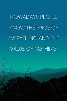Book cover for Inspirational Quote Notebook - 'Nowadays People Know The Price Of Everything And The Value Of Nothing.' - Inspirational Journal to Write in