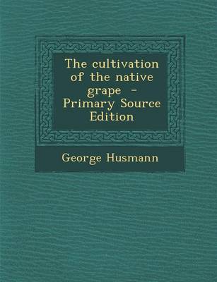 Book cover for The Cultivation of the Native Grape - Primary Source Edition