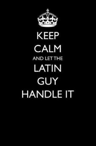 Cover of Keep Calm and Let the Latin Guy Handle It