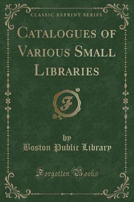 Book cover for Catalogues of Various Small Libraries (Classic Reprint)