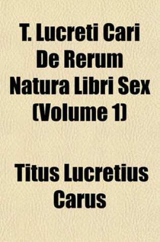 Cover of T. Lucreti Cari de Rerum Natura Libri Sex (Volume 1)