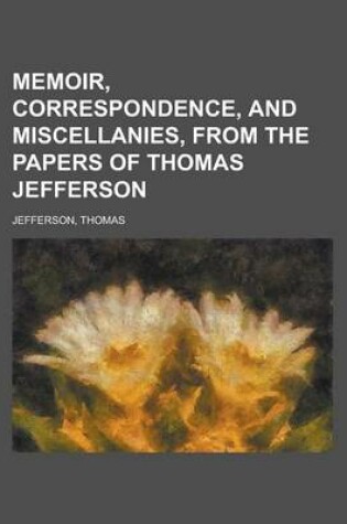 Cover of Memoir, Correspondence, and Miscellanies, from the Papers of Thomas Jefferson Volume 3