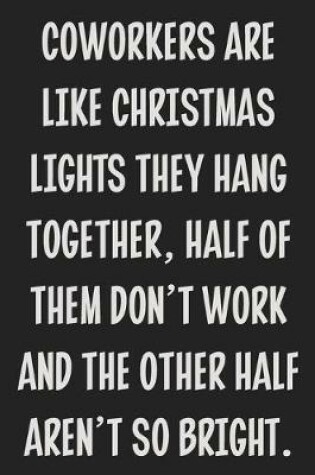 Cover of Coworkers Are Like Christmas Lights They Hang Together, Half of Them Don't Work and the Other Half Aren't So Bright.