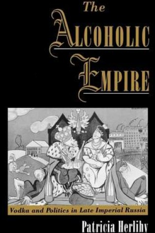 Cover of Alcoholic Empire, The: Vodka & Politics in Late Imperial Russia