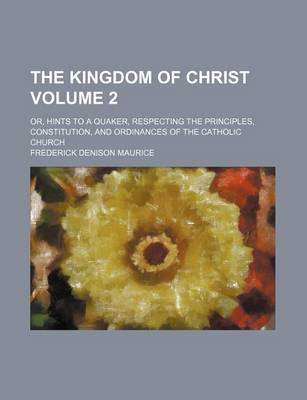 Book cover for The Kingdom of Christ; Or, Hints to a Quaker, Respecting the Principles, Constitution, and Ordinances of the Catholic Church Volume 2