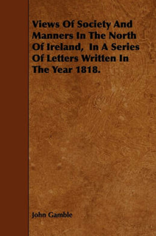 Cover of Views Of Society And Manners In The North Of Ireland, In A Series Of Letters Written In The Year 1818.