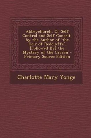 Cover of Abbeychurch, or Self Control and Self Conceit. by the Author of 'The Heir of Redclyffe'. [Followed By] the Mystery of the Cavern