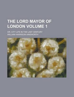 Book cover for The Lord Mayor of London; Or, City Life in the Last Century Volume 1