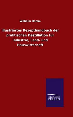 Book cover for Illustriertes Rezepthandbuch der praktischen Destillation für Industrie, Land- und Hauswirtschaft
