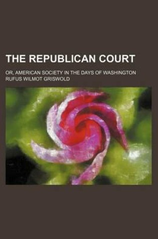 Cover of The Republican Court; Or, American Society in the Days of Washington