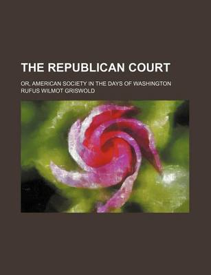 Book cover for The Republican Court; Or, American Society in the Days of Washington