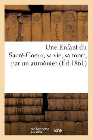 Cover of Une Enfant du Sacré-Coeur, sa vie, sa mort, par un aumônier