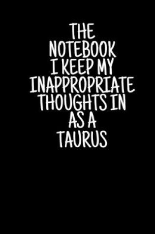 Cover of The Notebook I Keep My Inappropriate Thoughts In As A Taurus, 7.5" X 9.25" - COLLEGE RULE LINED - BLANK - 150 page - NOTEBOOK