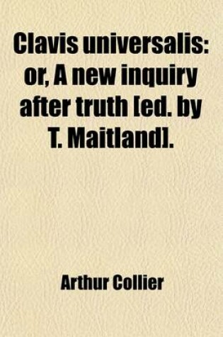 Cover of Clavis Universalis; Or, a New Inquiry After Truth [Ed. by T. Maitland].