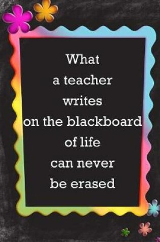 Cover of What A Teacher Writes on the Blackboard of Life Can Never Be Erased