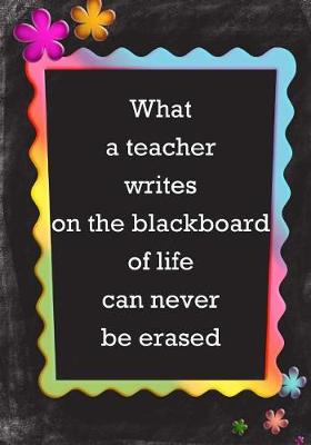 Cover of What A Teacher Writes on the Blackboard of Life Can Never Be Erased